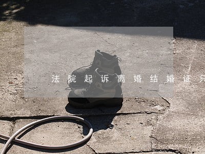 法院起诉离婚结婚证只有一个 法院起诉离婚结婚证只有一个