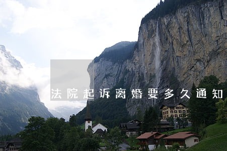 法院起诉离婚要多久通知对方 法院起诉离婚要多久通知对方