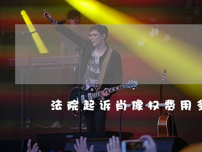法院起诉肖像权费用多少