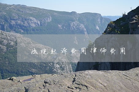 法院起诉费用律师费用 法院起诉费用律师费用