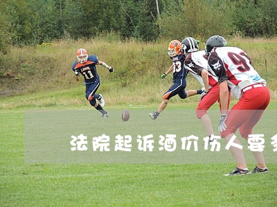 法院起诉酒价伤人要多久 法院起诉酒价伤人要多久