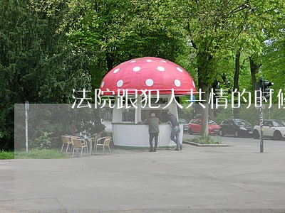 法院跟犯人共情的时候 法院跟犯人共情的时候