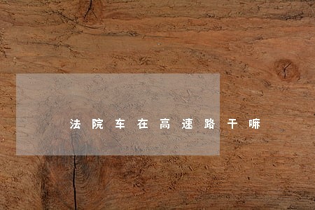 法院车在高速路干嘛 法院车在高速路干嘛