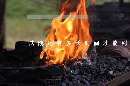法院还有多长时间才能判决 法院还有多长时间才能判决