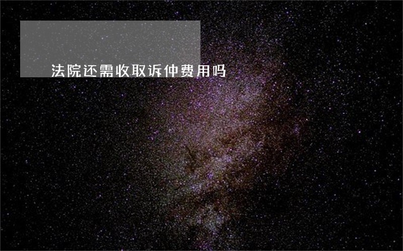 法院还需收取诉仲费用吗 法院还需收取诉仲费用吗