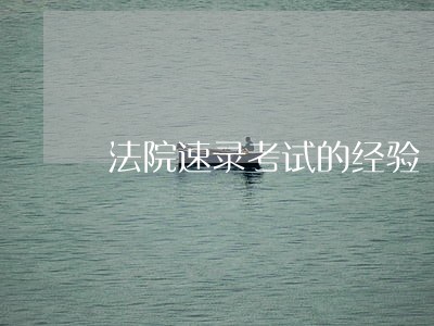 法院速录考试的经验 法院速录考试的经验