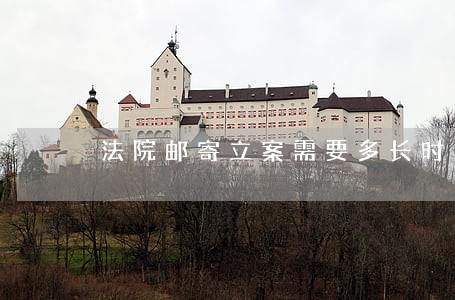 法院邮寄立案需要多长时间 法院邮寄立案需要多长时间