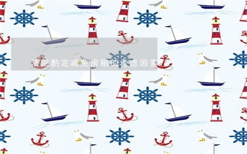 法院酌定减免房租的考虑因素 法院酌定减免房租的考虑因素
