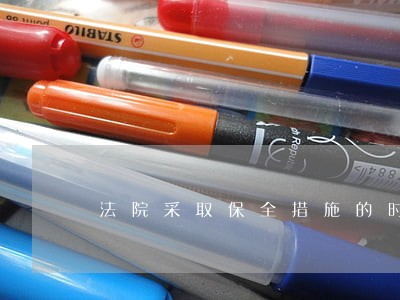 法院采取保全措施的时间 法院采取保全措施的时间