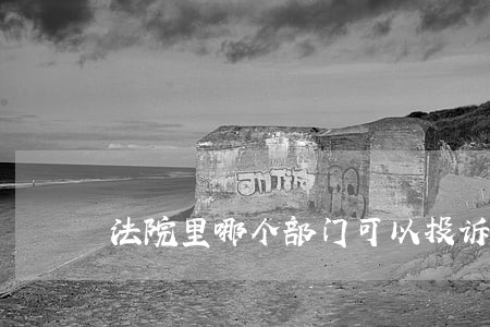 法院里哪个部门可以投诉法官