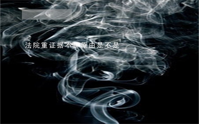 法院重证据不讲原由是不是 法院重证据不讲原由是不是