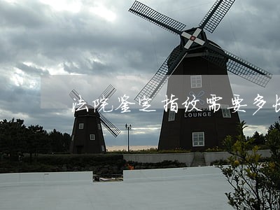 法院鉴定指纹需要多长时间