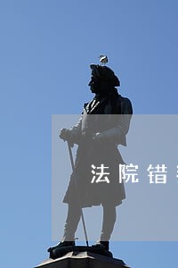 法院错判造成财产损失申请国家赔偿 法院错判造成财产损失申请国家赔偿
