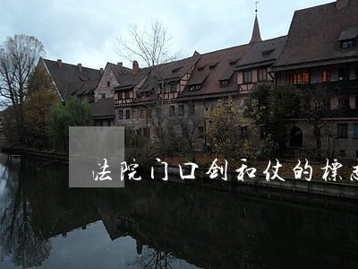 法院门口剑和仗的标志 法院门口剑和仗的标志