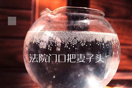 法院门口把妻子头 法院门口把妻子头