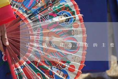 法院队伍建设存在的主要问题 法院队伍建设存在的主要问题