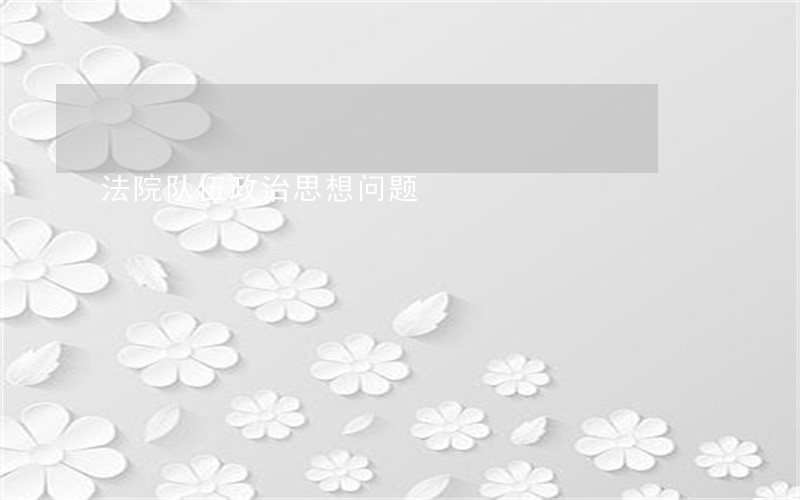 法院队伍政治思想问题 法院队伍政治思想问题