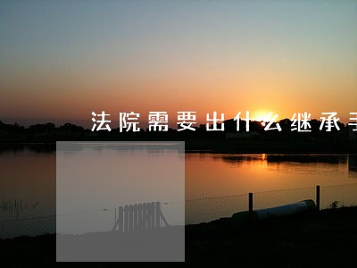 法院需要出什么继承手续怎么办理