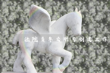 法院青年文明号创建工作计划 法院青年文明号创建工作计划