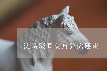 法院驳回女方分房要求 法院驳回女方分房要求