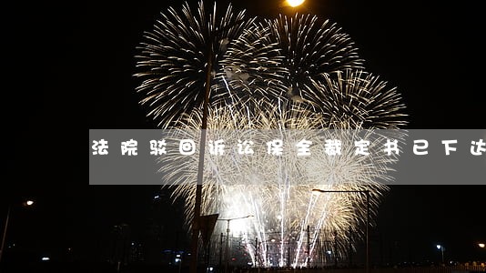 法院驳回诉讼保全裁定书已下达 法院驳回诉讼保全裁定书已下达