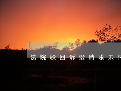 法院驳回诉讼请求未付法律依据