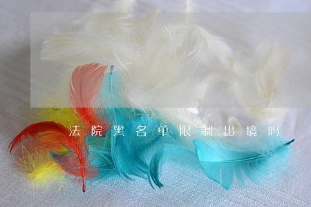 法院黑名单限制出境吗 法院黑名单限制出境吗