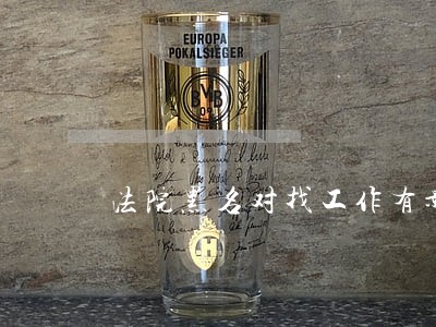 法院黑名对找工作有影响吗 法院黑名对找工作有影响吗