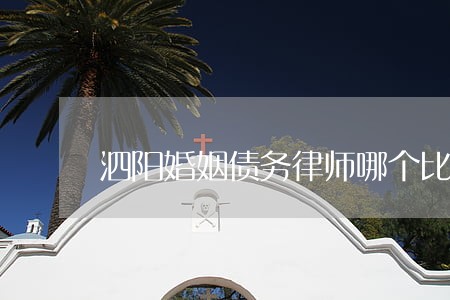 泗阳婚姻债务律师哪个比较好 泗阳婚姻债务律师哪个比较好