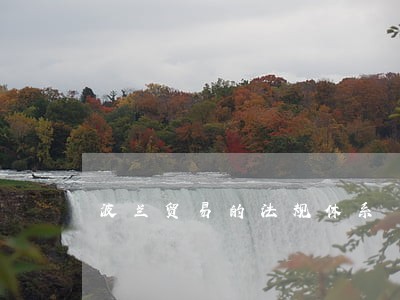波兰贸易的法规体系 波兰贸易的法规体系