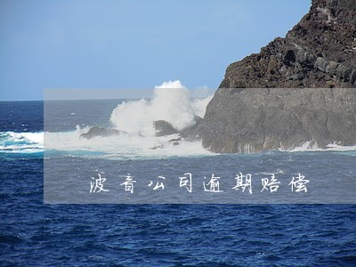 波音公司逾期赔偿 波音公司逾期赔偿