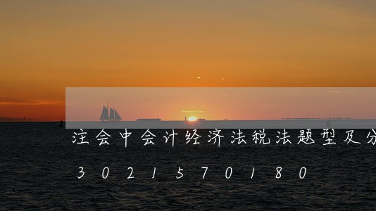 注会中会计经济法税法题型及分值/2023021570180 注会中会计经济法税法题型及分值/2023021570180