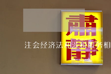 注会经济法和涉税服务相关法律 注会经济法和涉税服务相关法律