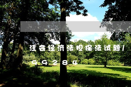 注会经济法担保法试题/2023021599284 注会经济法担保法试题/2023021599284