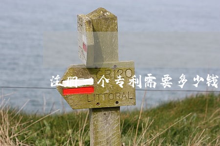 注册一个专利需要多少钱大约 注册一个专利需要多少钱大约