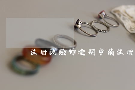 注册测绘师逾期申请注册