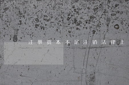 注册资本不足注销法律上允许吗 注册资本不足注销法律上允许吗