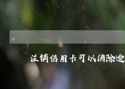 注销信用卡可以消除逾期吗