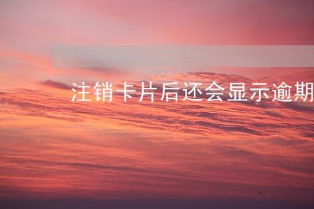 注销卡片后还会显示逾期记录吗 注销卡片后还会显示逾期记录吗