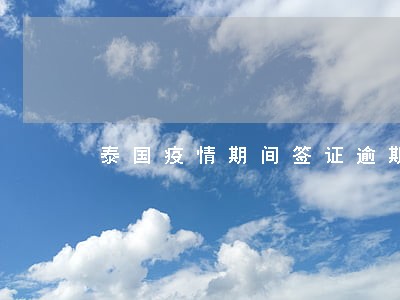 泰国疫情期间签证逾期 泰国疫情期间签证逾期