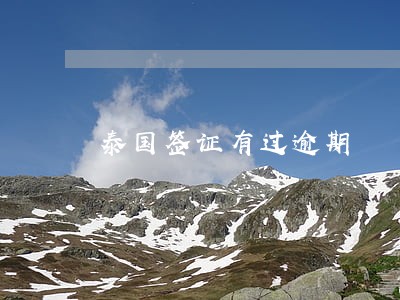 泰国签证有过逾期 泰国签证有过逾期