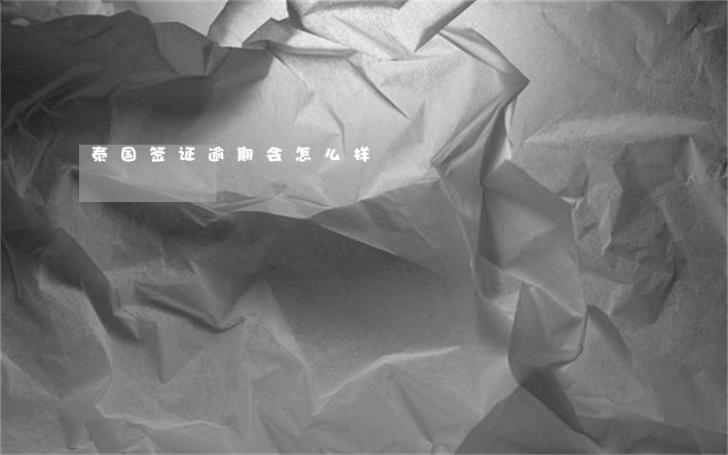 泰国签证逾期会怎么样 泰国签证逾期会怎么样