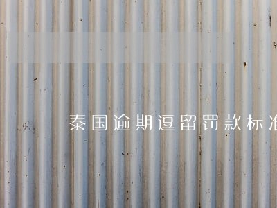 泰国逾期逗留罚款标准