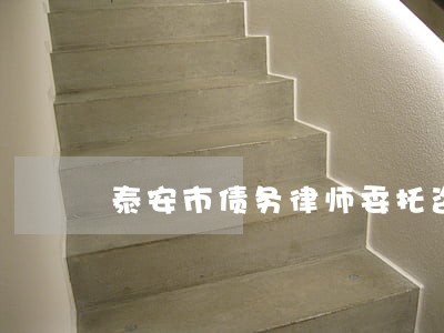 泰安市债务律师委托咨询 泰安市债务律师委托咨询