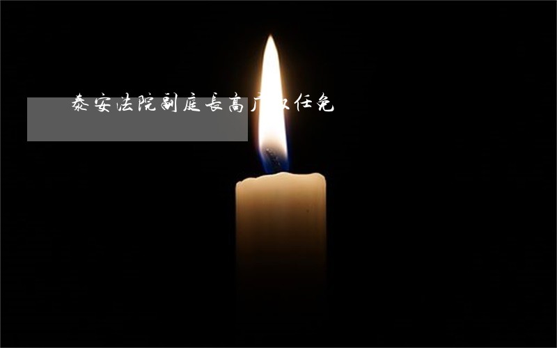 泰安法院副庭长高广权任免 泰安法院副庭长高广权任免