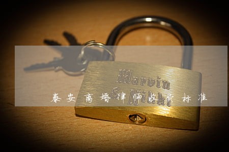 泰安离婚律师收费标准 泰安离婚律师收费标准