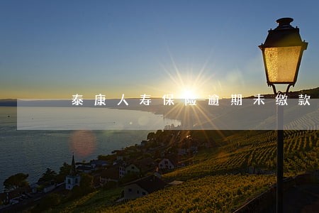 泰康人寿保险逾期未缴款会怎样
