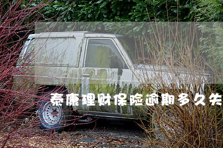 泰康理财保险逾期多久失效 泰康理财保险逾期多久失效