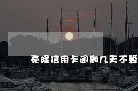 泰隆信用卡逾期几天不算逾期 泰隆信用卡逾期几天不算逾期