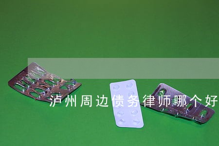 泸州周边债务律师哪个好 泸州周边债务律师哪个好
